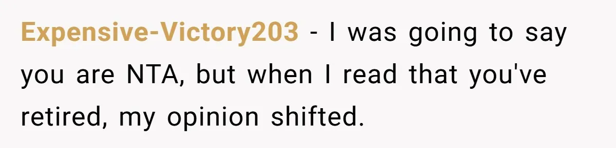 Expensive-Victory203 − I was going to say you are NTA, but when I read that you've retired, my opinion shifted.