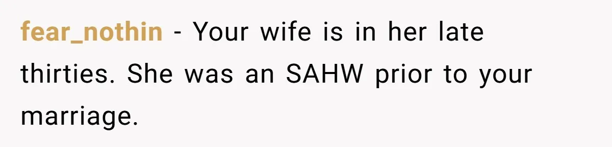 fear_nothin − Your wife is in her late thirties. She was an SAHW prior to your marriage.