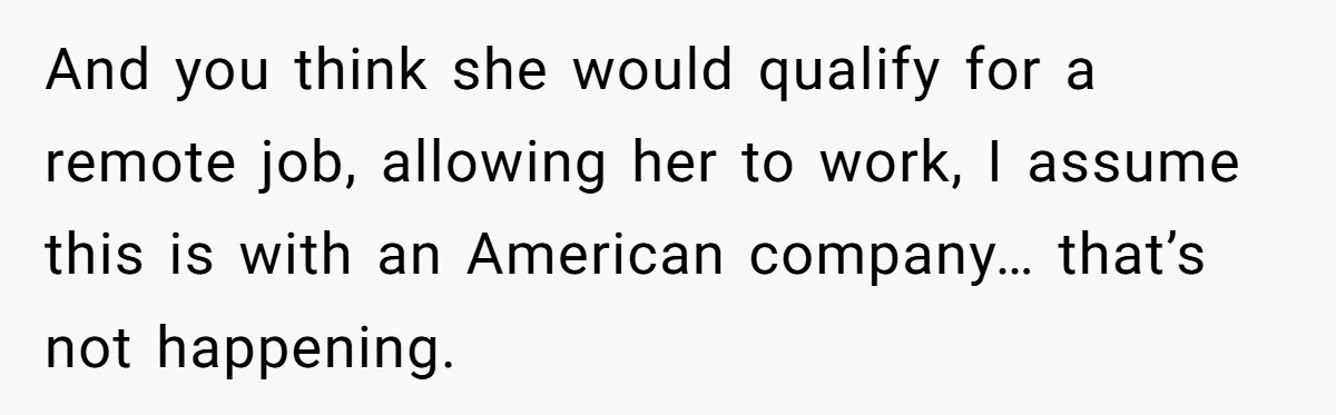 And you think she would qualify for a remote job, allowing her to work, I assume this is with an American company… that’s not happening.