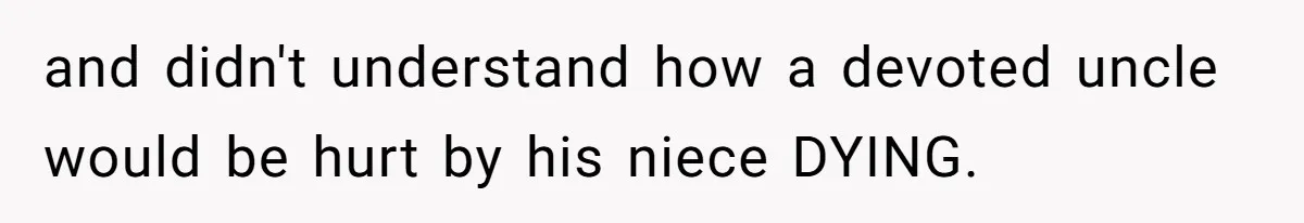 and didn't understand how a devoted uncle would be hurt by his niece DYING.