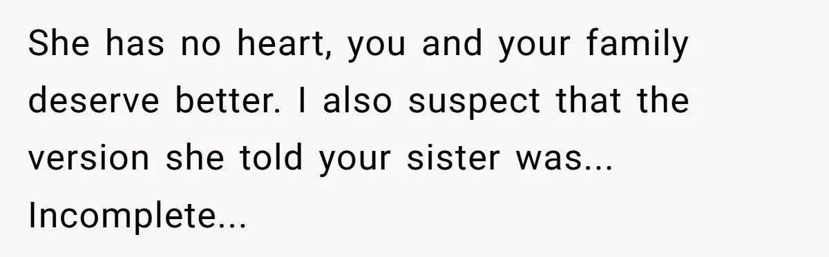 She has no heart, you and your family deserve better. I also suspect that the version she told your sister was... Incomplete...