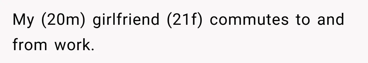 My (20m) girlfriend (21f) commutes to and from work.