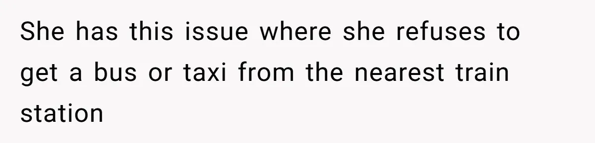 She has this issue where she refuses to get a bus or taxi from the nearest train station