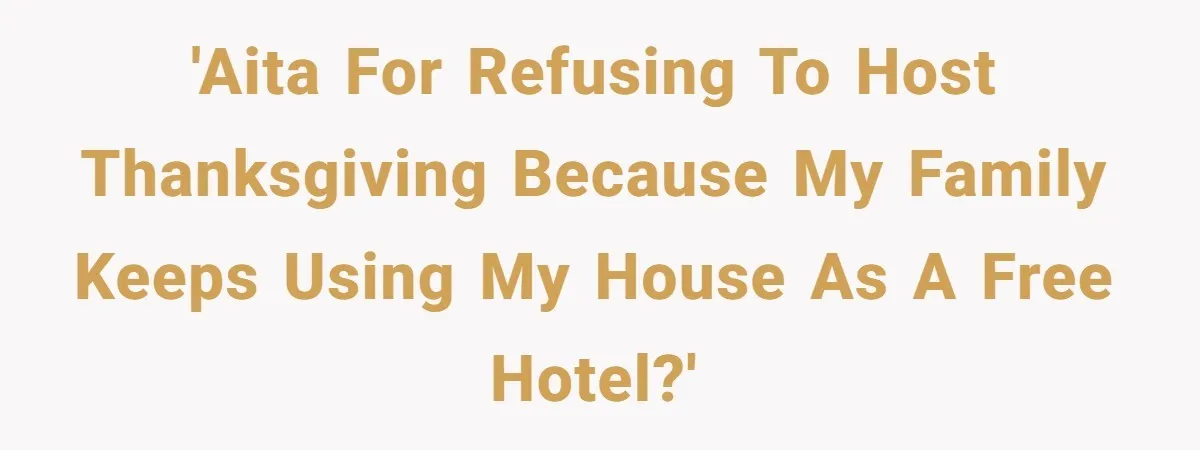 'AITA for refusing to host Thanksgiving because my family keeps using my house as a free hotel?'