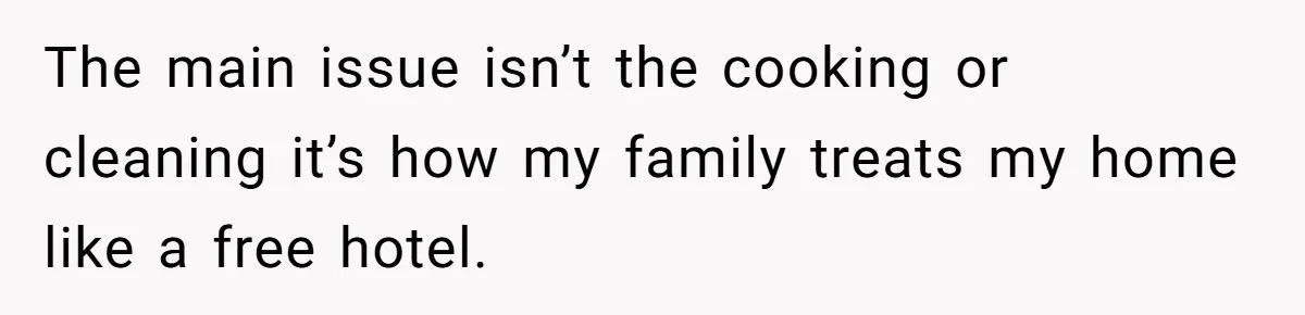 The main issue isn’t the cooking or cleaning it’s how my family treats my home like a free hotel.