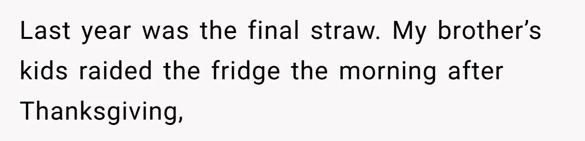 Last year was the final straw. My brother’s kids raided the fridge the morning after Thanksgiving,