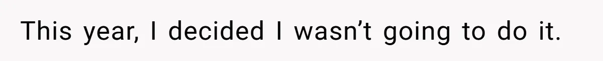 This year, I decided I wasn’t going to do it.