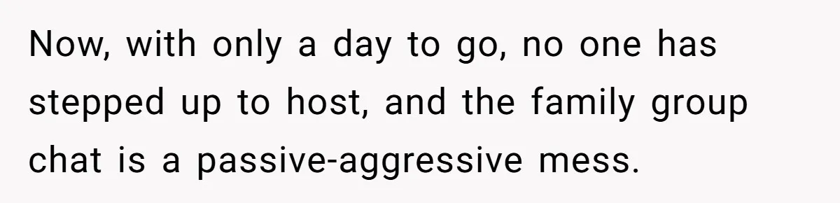 Now, with only a day to go, no one has stepped up to host, and the family group chat is a passive-aggressive mess.