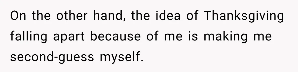 On the other hand, the idea of Thanksgiving falling apart because of me is making me second-guess myself.
