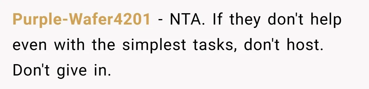 Purple-Wafer4201 − NTA. If they don't help even with the simplest tasks, don't host. Don't give in.