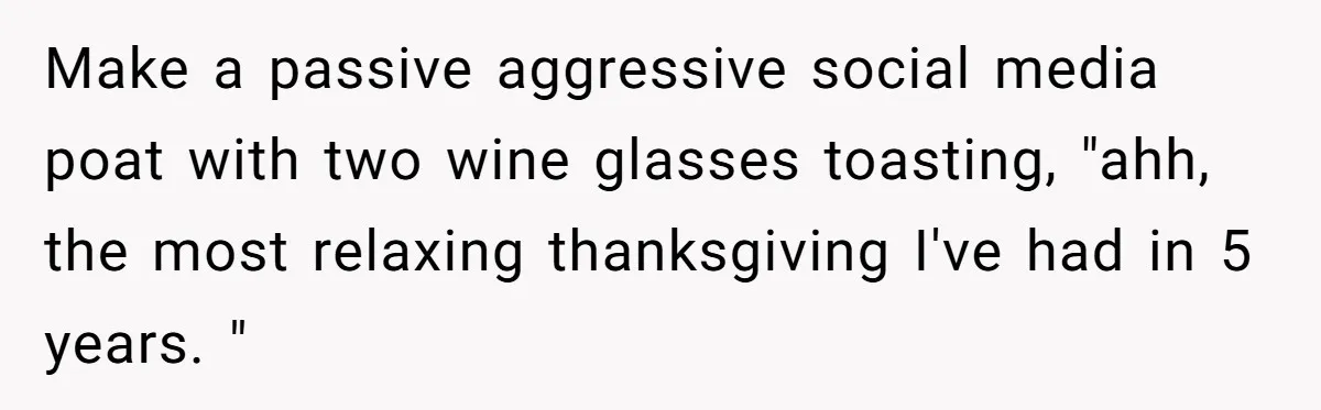 Make a passive aggressive social media poat with two wine glasses toasting, "ahh, the most relaxing thanksgiving I've had in 5 years. "