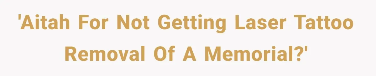 'AITAH for not getting laser tattoo removal of a memorial?'