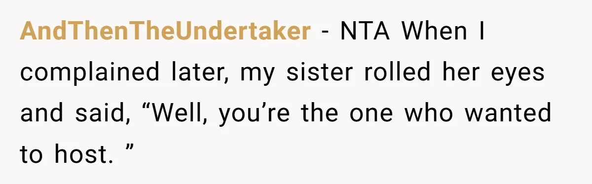 AndThenTheUndertaker − NTA When I complained later, my sister rolled her eyes and said, “Well, you’re the one who wanted to host. ”