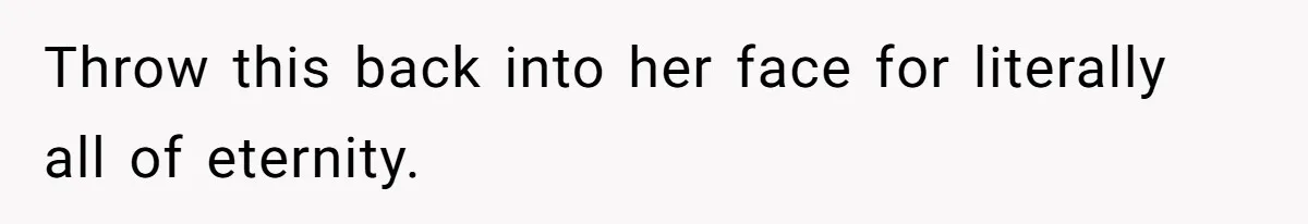 Throw this back into her face for literally all of eternity.