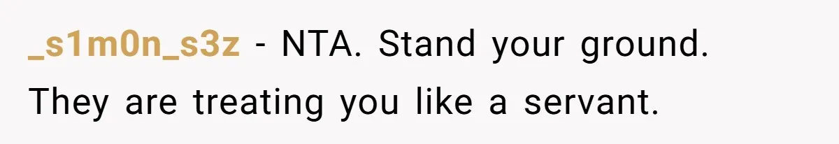 _s1m0n_s3z − NTA. Stand your ground. They are treating you like a servant.