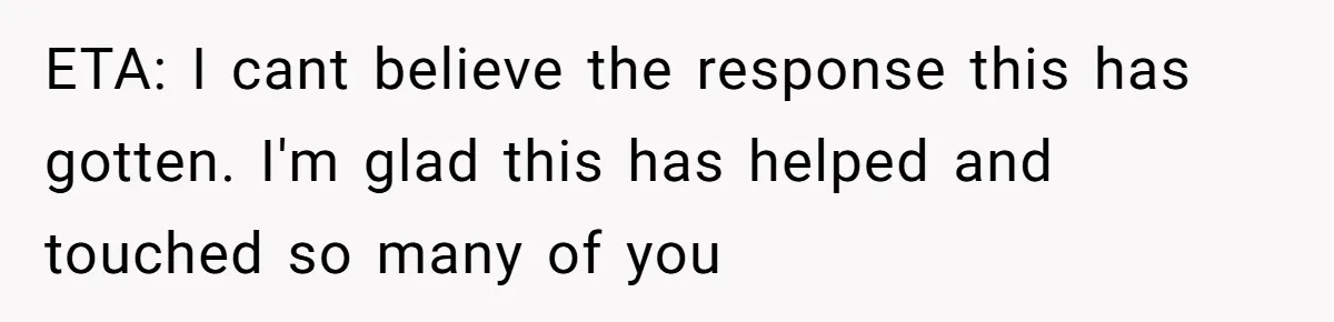 ETA: I cant believe the response this has gotten. I'm glad this has helped and touched so many of you