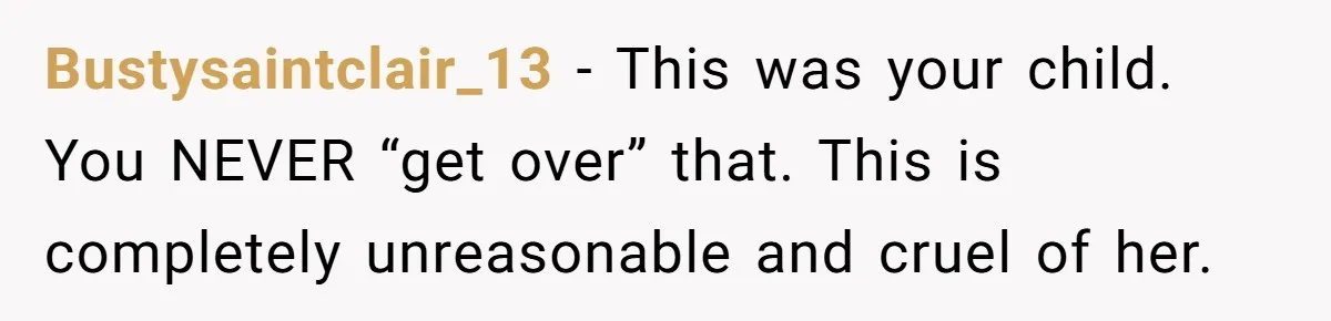 Bustysaintclair_13 − This was your child. You NEVER “get over” that. This is completely unreasonable and cruel of her.
