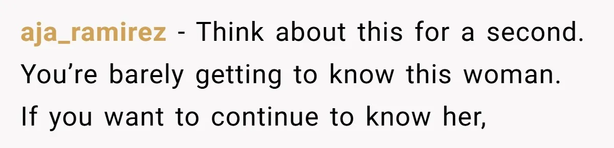 aja_ramirez − Think about this for a second. You’re barely getting to know this woman. If you want to continue to know her,