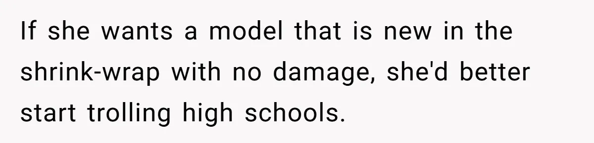 If she wants a model that is new in the shrink-wrap with no damage, she'd better start trolling high schools.