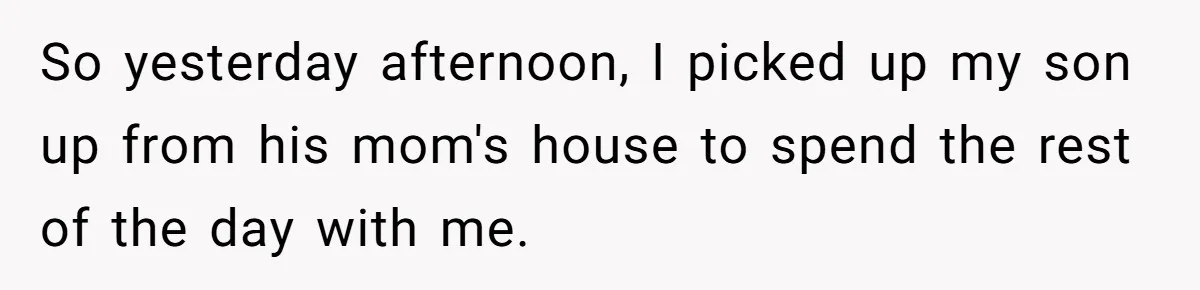 So yesterday afternoon, I picked up my son up from his mom's house to spend the rest of the day with me.