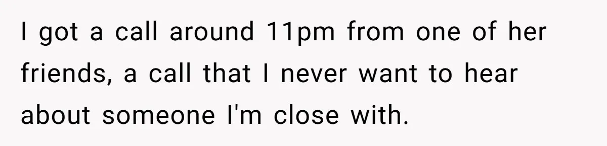 I got a call around 11pm from one of her friends, a call that I never want to hear about someone I'm close with.