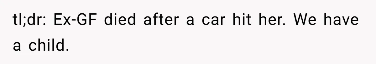 tl;dr: Ex-GF died after a car hit her. We have a child.