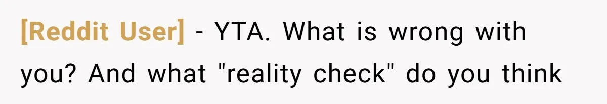 [Reddit User] − YTA. What is wrong with you? And what "reality check" do you think