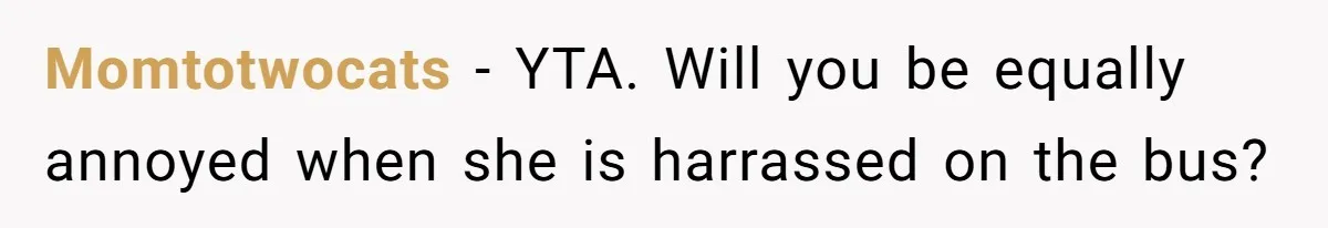 Momtotwocats − YTA. Will you be equally annoyed when she is harrassed on the bus?