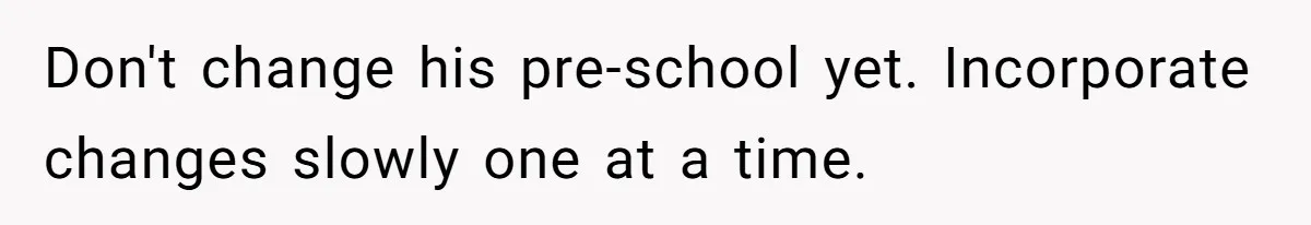 Don't change his pre-school yet. Incorporate changes slowly one at a time.