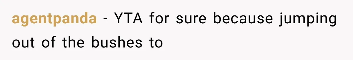 agentpanda − YTA for sure because jumping out of the bushes to
