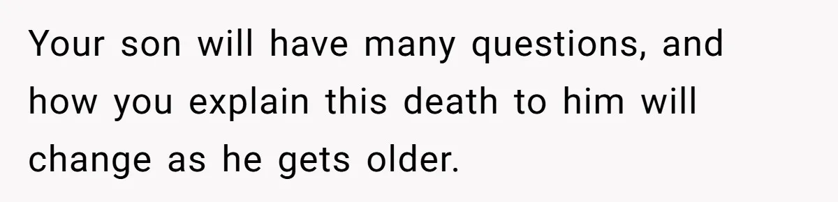 Your son will have many questions, and how you explain this death to him will change as he gets older.