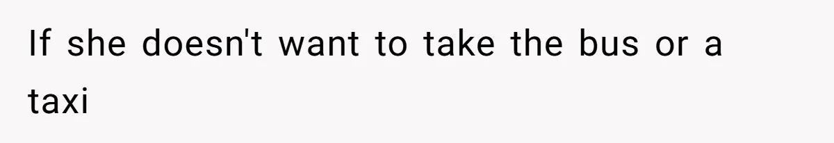 If she doesn't want to take the bus or a taxi