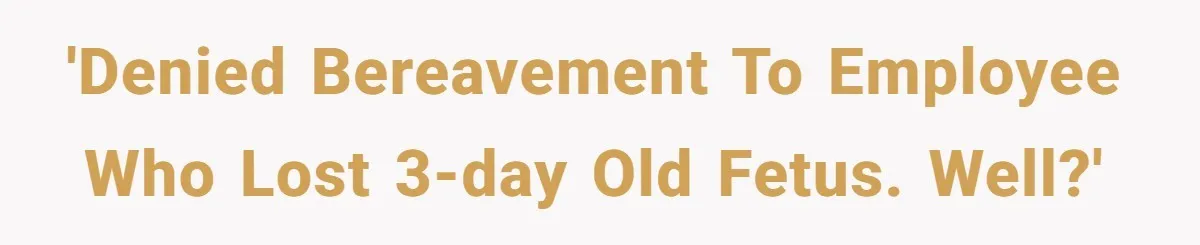'Denied bereavement to employee who lost 3-day old fetus. Well?'