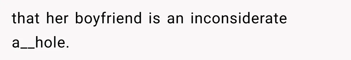 that her boyfriend is an inconsiderate a__hole.