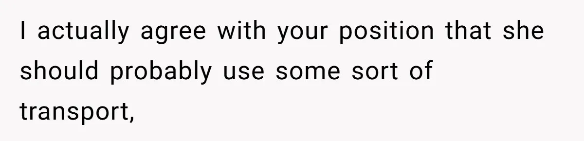 I actually agree with your position that she should probably use some sort of transport,