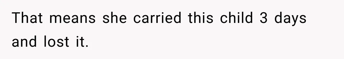 That means she carried this child 3 days and lost it.