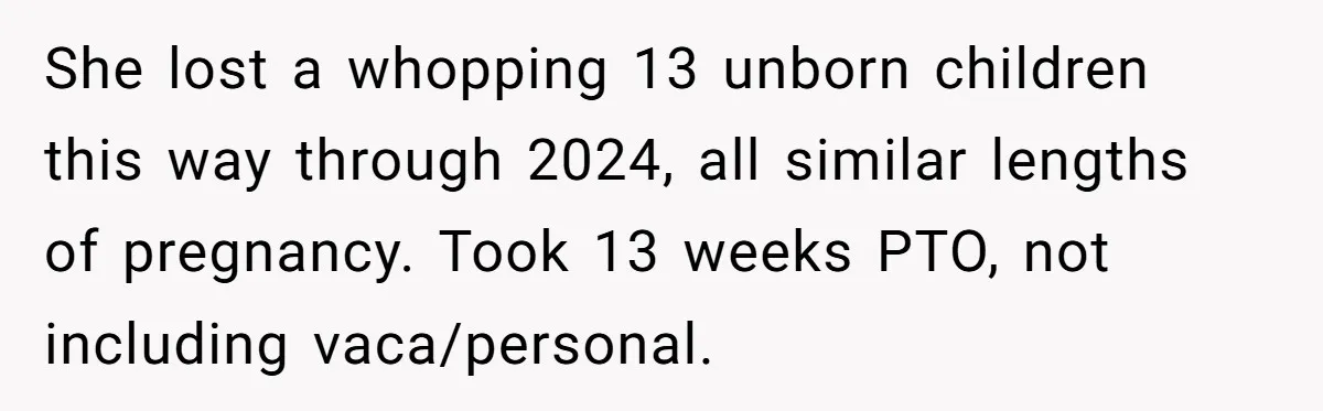 She lost a whopping 13 unborn children this way through 2024, all similar lengths of pregnancy. Took 13 weeks PTO, not including vaca/personal.