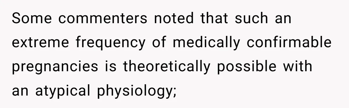Some commenters noted that such an extreme frequency of medically confirmable pregnancies is theoretically possible with an atypical physiology;
