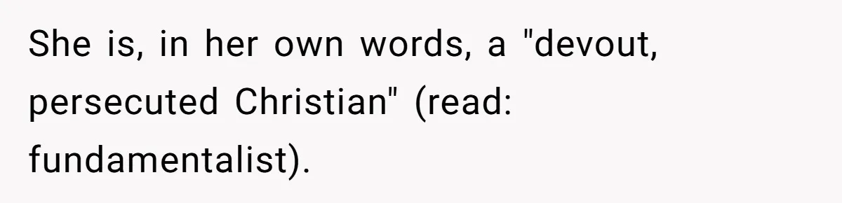 She is, in her own words, a "devout, persecuted Christian" (read: fundamentalist).