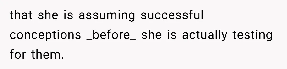 that she is assuming successful conceptions _before_ she is actually testing for them.