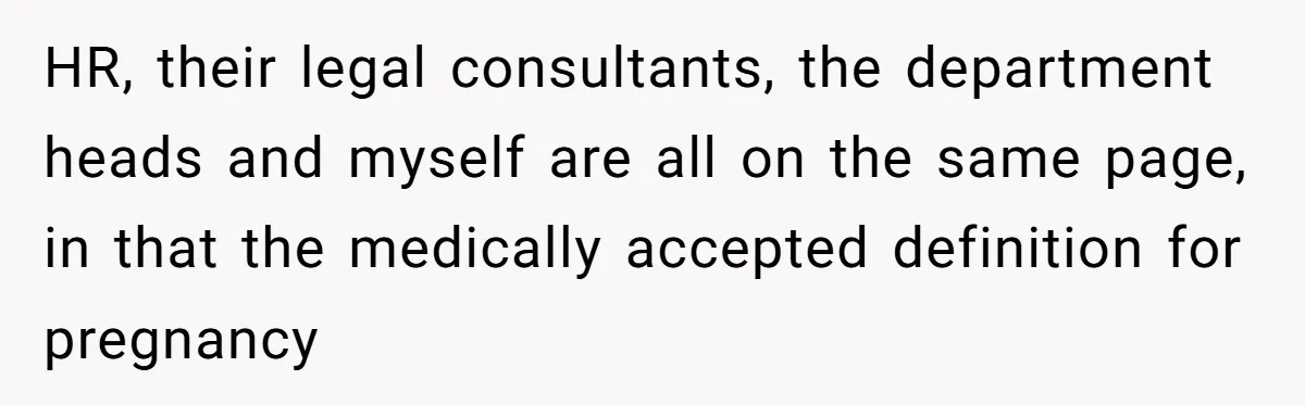 HR, their legal consultants, the department heads and myself are all on the same page, in that the medically accepted definition for pregnancy