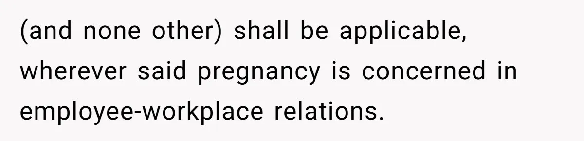 (and none other) shall be applicable, wherever said pregnancy is concerned in employee-workplace relations.