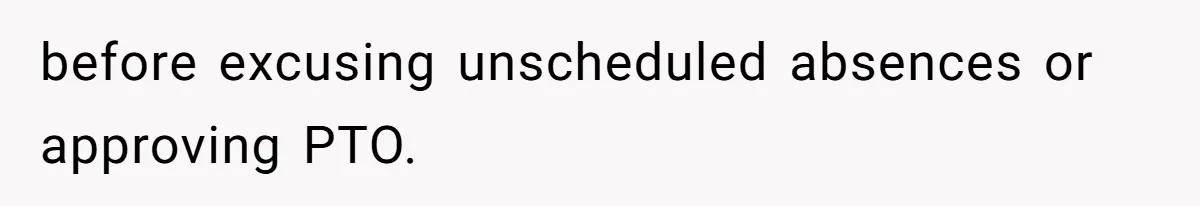 before excusing unscheduled absences or approving PTO.