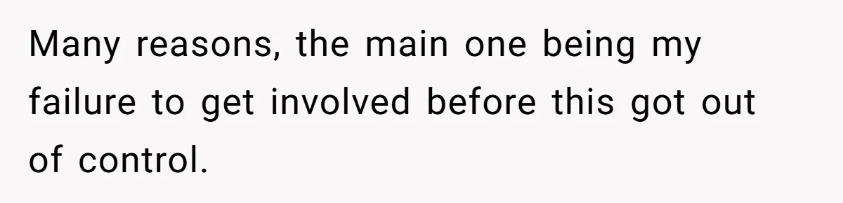 Many reasons, the main one being my failure to get involved before this got out of control.