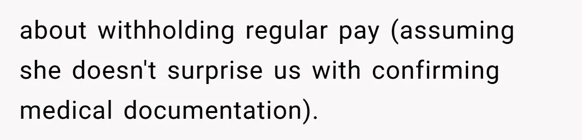 about withholding regular pay (assuming she doesn't surprise us with confirming medical documentation).