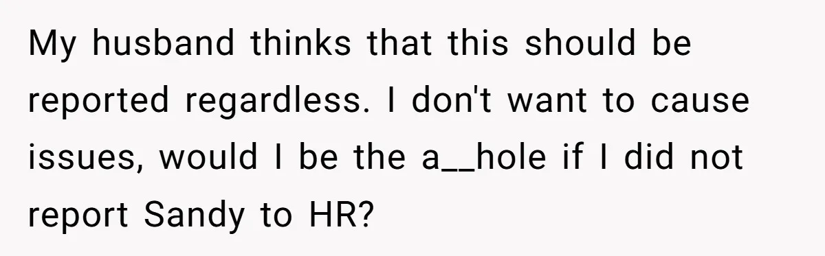 My husband thinks that this should be reported regardless. I don't want to cause issues, would I be the a__hole if I did not report Sandy to HR?