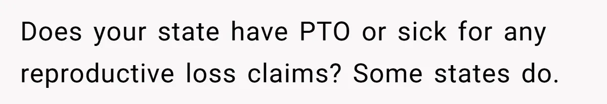 Does your state have PTO or sick for any reproductive loss claims? Some states do.