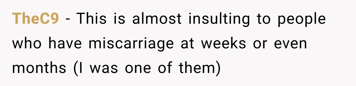 TheC9 − This is almost insulting to people who have miscarriage at weeks or even months (I was one of them)