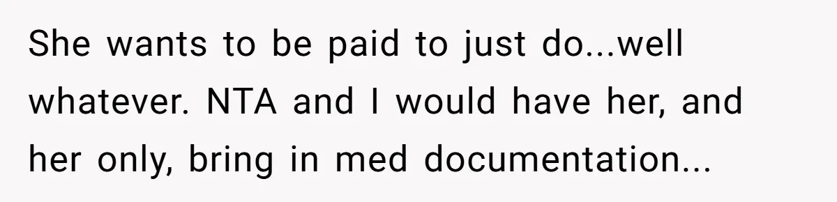 She wants to be paid to just do...well whatever. NTA and I would have her, and her only, bring in med documentation...