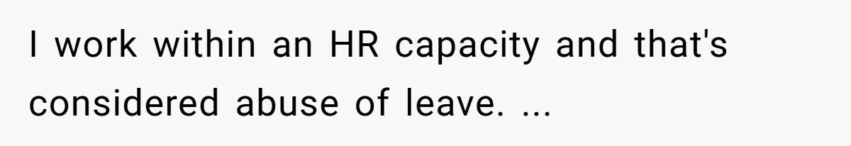 I work within an HR capacity and that's considered abuse of leave. ...
